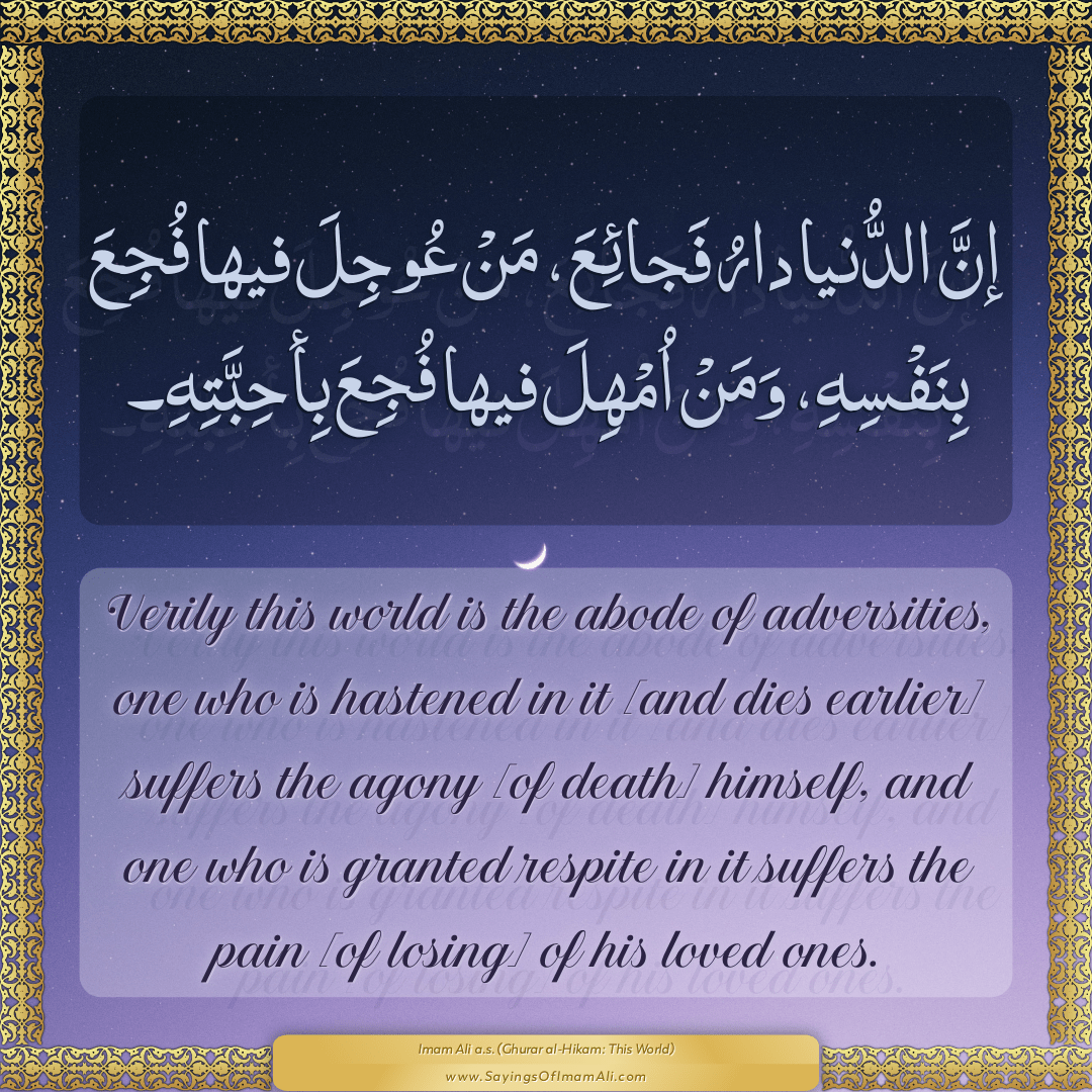 Verily this world is the abode of adversities, one who is hastened in it...